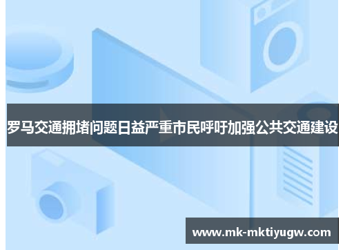 罗马交通拥堵问题日益严重市民呼吁加强公共交通建设