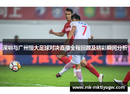 深圳与广州恒大足球对决直播全程回顾及精彩瞬间分析