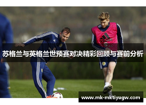 苏格兰与英格兰世预赛对决精彩回顾与赛前分析