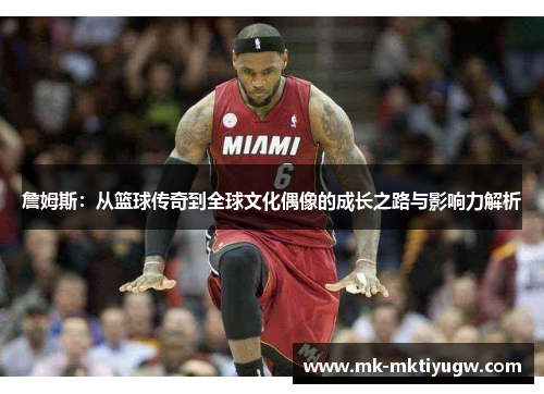 詹姆斯：从篮球传奇到全球文化偶像的成长之路与影响力解析